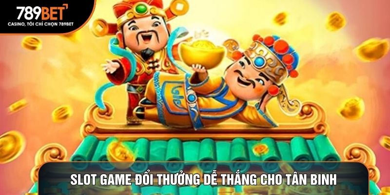 Slot game đổi thưởng dễ thắng cho tân binh