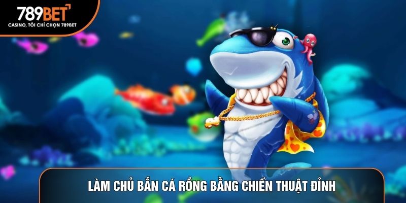Làm chủ bắn cá rồng bằng chiến thuật đỉnh