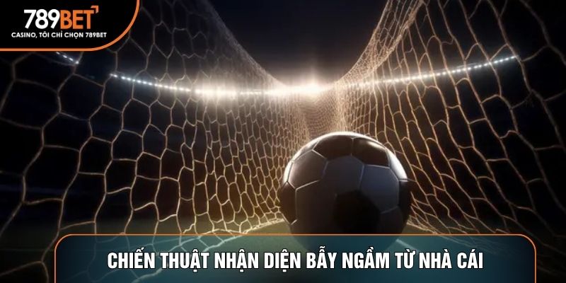 Chiến thuật nhận diện bẫy ngầm từ nhà cái