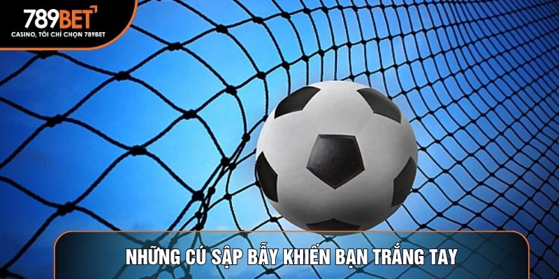 Những cú sập bẫy khiến bạn trắng tay