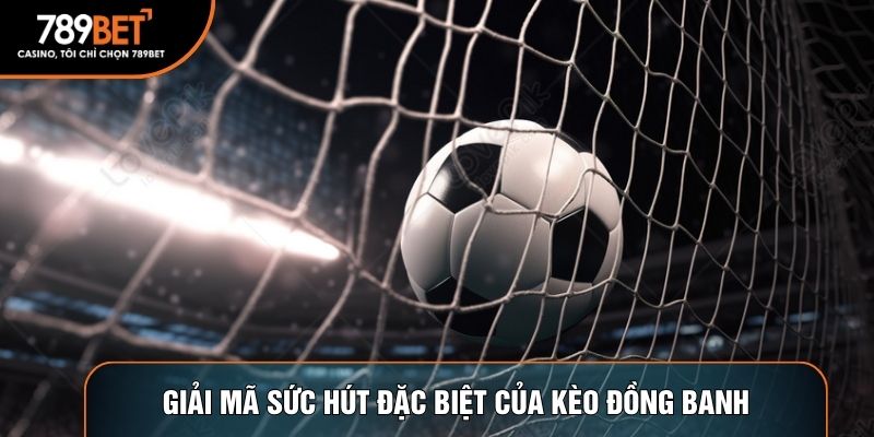 Giải mã sức hút đặc biệt của kèo đồng banh