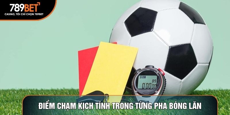 Điểm chạm kịch tính trong từng pha bóng lăn