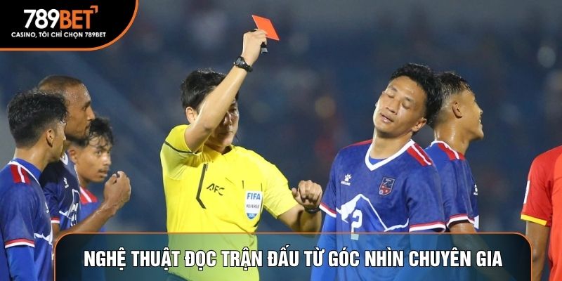 Nghệ thuật đọc trận đấu từ góc nhìn chuyên gia