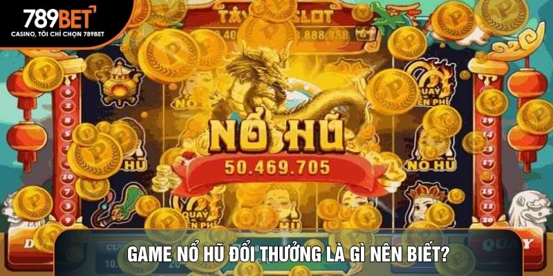 Game nổ hũ đổi thưởng là gì nên biết?