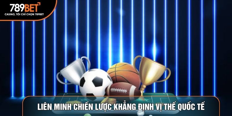 Liên minh chiến lược khẳng định vị thế quốc tế